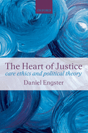 The Heart of Justice: Care Ethics and Political Theory