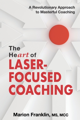 The HeART of Laser-Focused Coaching: A Revolutionary Approach to Masterful Coaching - Franklin, Marion