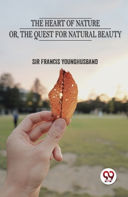 The Heart Of Nature Or The Quest For Natural Beauty - Younghusband, Francis, Sir