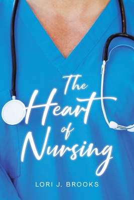 The Heart of Nursing - Brooks, Lori J