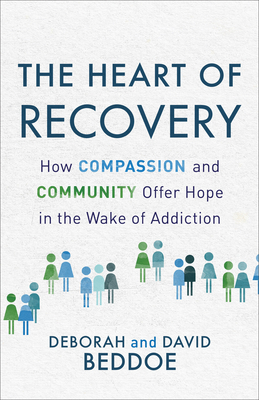The Heart of Recovery: How Compassion and Community Offer Hope in the Wake of Addiction - Beddoe, Deborah, and Beddoe, David