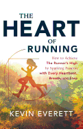 The Heart of Running: How to Achieve the Runner's High by Sparking Passion with Every Heartbeat, Breath and Step