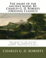The Heart of the Ancient Wood. by: Charles G. D. Roberts (Original Classics)