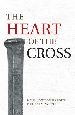 The Heart of the Cross - Boice, James Montgomery, and Ryken, Philip Graham