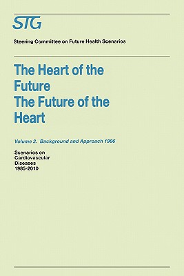 The Heart of the Future/The Future of the Heart Volume 1: Scenario Report 1986 Volume 2: Background and Approach 1986: Scenarios on Cardiovascular Diseases 1985-2010 Commissioned by the Steering Committee on Future Health Scenarios - Steering Committee on Future Health Scenarios, and Dunning, A J, and Wils, W I M (Contributions by)