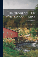 The Heart of the White Mountains; Their Legend and Scenery