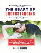 The heart of understanding: Navigating the depths of human relationships through empathy and insight