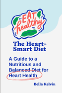 The Heart-Smart Diet: A Guide to a Nutritious and Balanced Diet for Heart Health