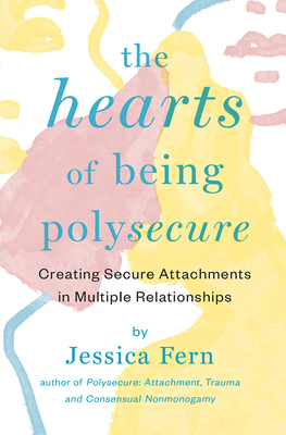The Hearts of Being Polysecure: Creating Secure Attachments in Multiple Relationships (Poster) - Fern, Jessica