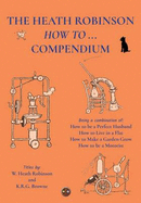 The Heath Robinson How to Compendium: Being a Combination of How to be a Perfect Husband, How to Live in a Flat, How to Make a Garden Grow and How to be a Motorist