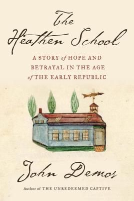 The Heathen School: A Story of Hope and Betrayal in the Age of the Early Republic - Demos, John