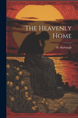 The Heavenly Home - Harbaugh, H