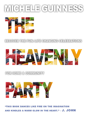 The Heavenly Party: Recover the fun, life-changing celebrations for home & community - Guinness, Michele