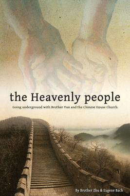 The Heavenly People: Going Underground with Brother Yun and the Chinese House Church - Bach, Eugene, and Zhu, Brother, and Martin, Luther H (Editor)