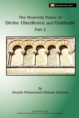 The Heavenly Power of Divine Obedience and Gratitude, Volume 2 - Kabbani, Shaykh Muhammad Hisham, and Haqqani, Shaykh Muhammad Nazim Adil (Contributions by), and ad-Daghestani, Shaykh...