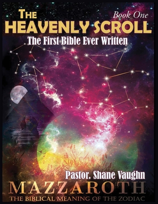 The Heavenly Scroll: The First Bible Ever Written: Book One of Two: The Biblical Meaning of The Zodiac - Vaughn, Shane