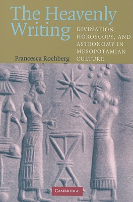 The Heavenly Writing: Divination, Horoscopy, and Astronomy in Mesopotamian Culture - Rochberg, Francesca
