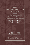 The Hebrew-Christian Messiah: Or the Presentation of the Messiah to the Jews in the Gospel According to St. Matthew (Classic Reprint)
