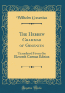 The Hebrew Grammar of Gesenius: Translated from the Eleventh German Edition (Classic Reprint)