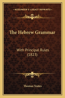 The Hebrew Grammar: With Principal Rules (1823) - Yeates, Thomas