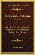 The Hebrew of Iberian Race: Including the Pelasgians, the Phoenicians, the Jews, the British, and Others (1872)