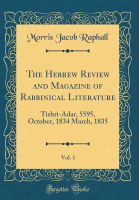 The Hebrew Review and Magazine of Rabbinical Literature, Vol. 1: Tishri-Adar, 5595, October, 1834 March, 1835 (Classic Reprint) - Raphall, Morris Jacob