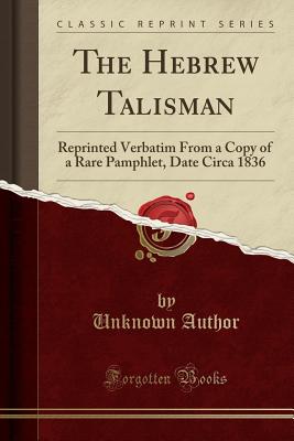 The Hebrew Talisman: Reprinted Verbatim from a Copy of a Rare Pamphlet, Date Circa 1836 (Classic Reprint) - Author, Unknown