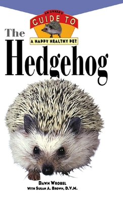 The Hedgehog: An Owner's Guide to a Happy Healthy Pet - Wrobel, Dawn, and Brown, Susan A, DVM