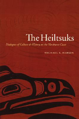 The Heiltsuks: Dialogues of Culture and History on the Northwest Coast - Harkin, Michael E