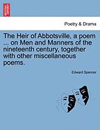 The Heir of Abbotsville, a Poem ... on Men and Manners of the Nineteenth Century, Together with Other Miscellaneous Poems.