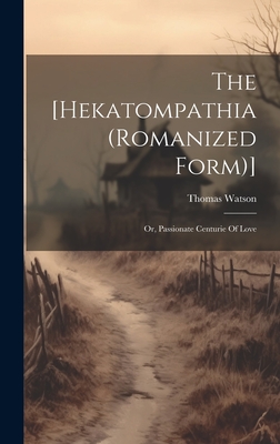 The [hekatompathia (romanized Form)]: Or, Passionate Centurie Of Love - Watson, Thomas