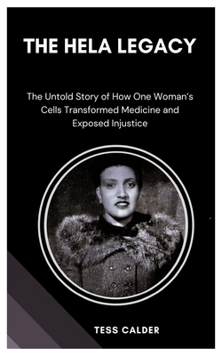 The Hela Legacy: The Untold Story of How One Woman's Cells Transformed Medicine and Exposed Injustice - Calder, Tess