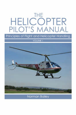 The Helicopter Pilot's Manual, Volume 1: Principles of Flight and Helicopter Handling - Bailey, Norman, Dr.