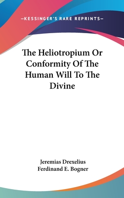 The Heliotropium Or Conformity Of The Human Will To The Divine - Drexelius, Jeremias, and Bogner, Ferdinand E (Editor)