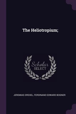 The Heliotropium; - Drexel, Jeremias, and Bogner, Ferdinand Edward