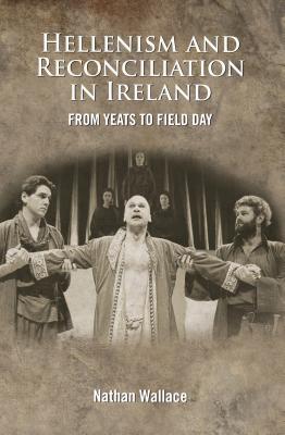 The Hellenism and Reconciliation in Ireland from Yeats to Field Day - Wallace, Nathan