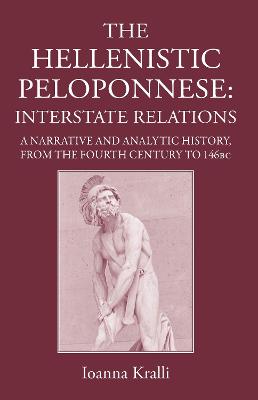 The Hellenistic Peloponnese: Interstate Relations: A Narrative and Analytic History, 371-146 BC - Kralli, Ioanna