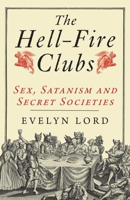The Hellfire Clubs: Sex, Satanism and Secret Societies - Lord, Evelyn
