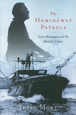 The Hemingway Patrols: Ernest Hemingway and His Hunt for U-Boats - Mort, Terry