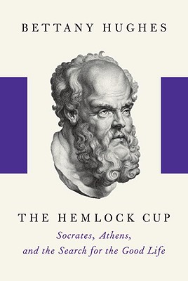 The Hemlock Cup: Socrates, Athens and the Search for the Good Life - Hughes, Bettany