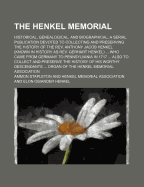 The Henkel Memorial: Historical, Genealogical, and Biographical; A Serial Publication Devoted to Collecting and Preserving the History of the REV. Anthony Jacob Henkel (Known in History as REV. Gerhart Henkel) ... Who Came from Germany to Pennsylvania in