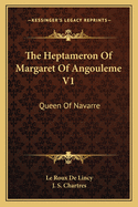 The Heptameron of Margaret of Angouleme V1: Queen of Navarre