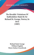 The Heraldic Visitations Of Staffordshire Made By Sir Richard St. George, Norroy, In 1614 (1885)