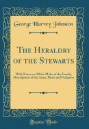 The Heraldry of the Stewarts: With Notes on All the Males of the Family, Descriptions of the Arms, Plates and Pedigrees (Classic Reprint)