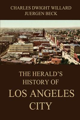 The Herald's History of Los Angeles City - Beck, Juergen (Editor), and Willard, Charles Dwight