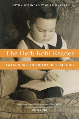 The Herb Kohl Reader: Awakening the Heart of Teaching - Kohl, Herbert, and Ayers, William (Foreword by)