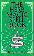 The Herb Magic Spell Book: A Beginner's Guide For Spells for Love, Health, Wealth, and More
