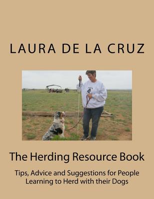 The Herding Resource Book: Tips, Advice and Suggestions for People Learning to Herd with their Dogs - De La Cruz, Laura