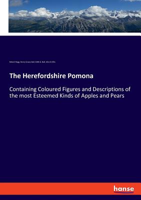 The Herefordshire Pomona: Containing Coloured Figures and Descriptions of the most Esteemed Kinds of Apples and Pears - Hogg, Robert, and Bull, Henry Graves, and Bull, Edith G