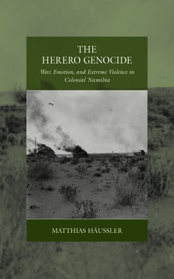 The Herero Genocide: War, Emotion, and Extreme Violence in Colonial Namibia - Hussler, Matthias